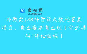 外面卖188抖音最火数码盲盒项目，自己搭建自己玩【全套源码+详细教程】