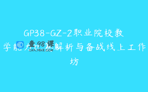 GP38-GZ-2职业院校教学能力比赛解析与备战线上工作坊