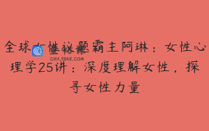 全球女性议题霸主阿琳：女性心理学25讲：深度理解女性，探寻女性力量