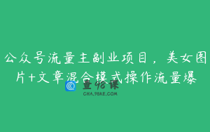 公众号流量主副业项目，美女图片+文章混合模式操作流量爆