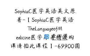 SophiaC医学英语英文原著-【SophiaC医学英语TheLanguageofMedicine医学原著精读购课请拍此课程】-69900圆-198节
