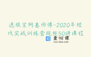 选股宝阿基师傅-2020年短线实战训练营视频50讲课程
