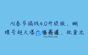 AI春节搞钱4.0升级版，蝴蝶号超火爆文旅赛道，批量出