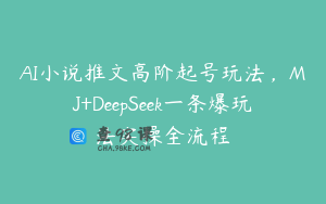 AI小说推文高阶起号玩法，MJ+DeepSeek一条爆玩法实操全流程