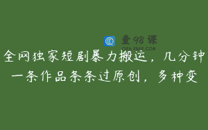 全网独家短剧暴力搬运，几分钟一条作品条条过原创，多种变