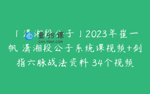 「潇湘段公子」2023年崔一帆 潇湘段公子系统课视频+剑指六脉战法资料 34个视频