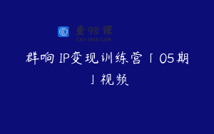群响 IP变现训练营「05期」视频