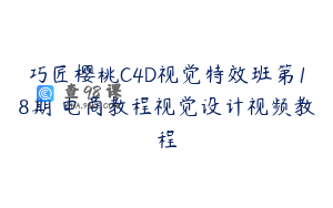 巧匠樱桃C4D视觉特效班第18期 电商教程视觉设计视频教程