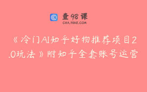 《冷门AI知乎好物推荐项目2.0玩法》附知乎全套账号运营