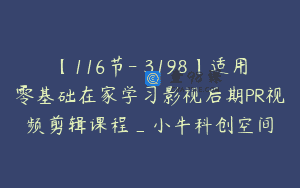 【116节-￥3198】适用零基础在家学习影视后期PR视频剪辑课程_小牛科创空间
