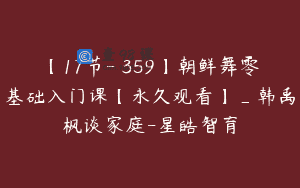 【17节-￥359】朝鲜舞零基础入门课【永久观看】_韩禹枫谈家庭-星皓智育