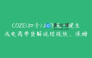 COZE(扣子)工作流一键生成电商带货解说短视频，保姆