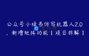 公众号小绿书仿写机器人2.0，新增矩阵功能【项目拆解】