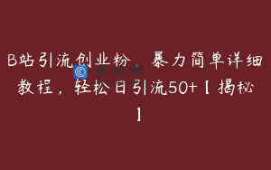 B站引流创业粉，暴力简单详细教程，轻松日引流50+【揭秘】