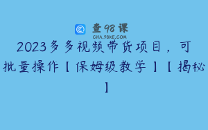 2023多多视频带货项目，可批量操作【保姆级教学】【揭秘】