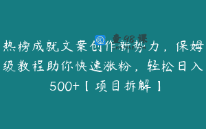 热榜成就文案创作新势力，保姆级教程助你快速涨粉，轻松日入 500+【项目拆解】
