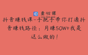 抖音赚钱课-手把手带你打通抖音赚钱路径：月赚50W+我是这么做的！