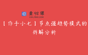 【作手小七】节点强趋势模式的拆解分析