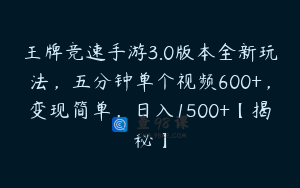 王牌竞速手游3.0版本全新玩法，五分钟单个视频600+，变现简单，日入1500+【揭秘】