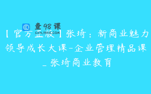 【官方正版】张琦:新商业魅力领导成长大课-企业管理精品课_张琦商业教育