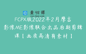 FCPX版2022年2月摩吉影像ME影像联合出品后期剪辑课【画质高清有素材】