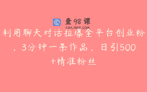 利用聊天对话拉爆全平台创业粉，3分钟一条作品，日引500+精准粉丝