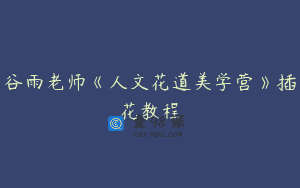 谷雨老师《人文花道美学营》插花教程