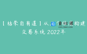 【枯荣自有道】从三个维度构建交易系统 2022年