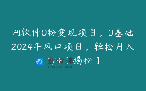 AI软件0粉变现项目，0基础2024年风口项目，轻松月入万+【揭秘】