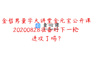 金哲男量学大讲堂金元宝公开课20200828准备好下一轮进攻了吗?