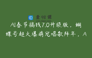 AI春节搞钱7.0升级版，蝴蝶号超火爆萌宠唱歌拜年，A