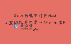 React劲爆新特性Hooks 重构旅游电商网站火车票PWA