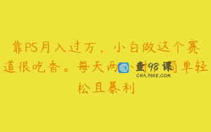 靠PS月入过万，小白做这个赛道很吃香。每天两小时，简单轻松且暴利