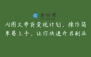 AI图文带货变现计划，操作简单易上手，让你快速开启副业
