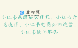 小红书高级运营课程,小红书开店流程,小红书电商如何运营,小红书疑问解答