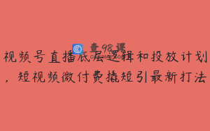 视频号直播底层逻辑和投放计划，短视频微付费撬短引最新打法