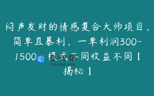 闷声发财的情感复合大师项目,简单且暴利,一单利润300-1500,模式不同收益不同【揭秘】