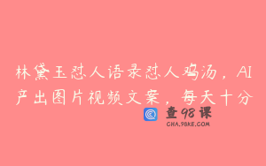 林黛玉怼人语录怼人鸡汤,AI产出图片视频文案,每天十分