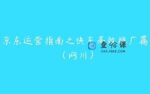 京东运营指南之快车高效推广篇(网川)