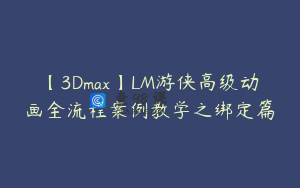 【3Dmax】LM游侠高级动画全流程案例教学之绑定篇