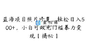 蓝海项目照片修复,轻松日入500+,小白可做无门槛暴力变现【揭秘】