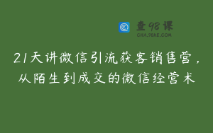 21天讲微信引流获客销售营，从陌生到成交的微信经营术