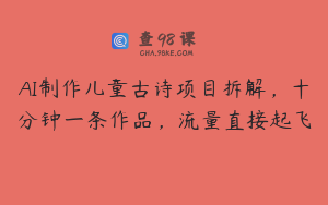 AI制作儿童古诗项目拆解，十分钟一条作品，流量直接起飞