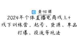 2024年个体直播电商线上+线下训练营，起号、货源、单品打爆、投流等玩法