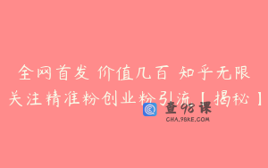 全网首发 价值几百 知乎无限关注精准粉创业粉引流【揭秘】