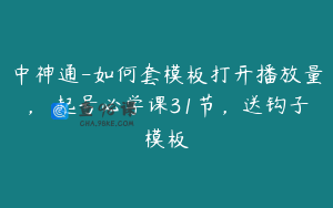 中神通-如何套模板打开播放量，​起号必学课31节，送钩子模板