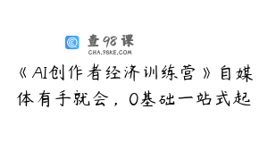 《AI创作者经济训练营》自媒体有手就会，0基础一站式起