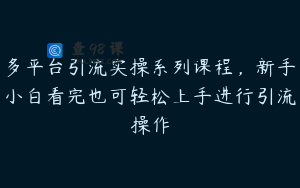 多平台引流实操系列课程，新手小白看完也可轻松上手进行引流操作