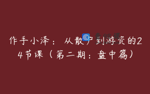 作手小泽： 从散户到游资的24节课（第二期：盘中篇）