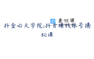 抖金必火学院:抖音赚钱账号揭秘课